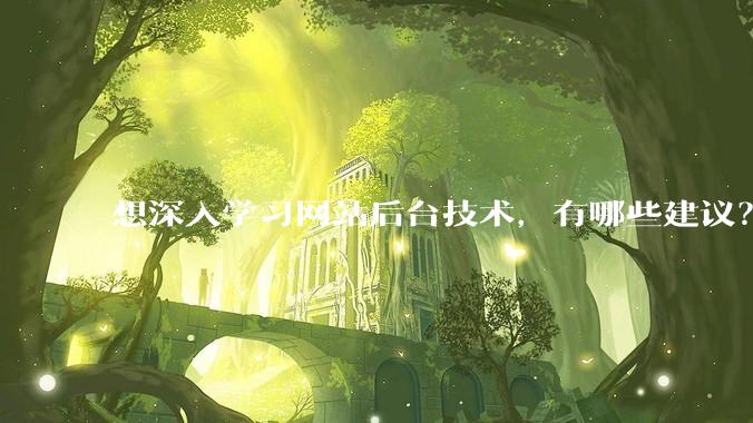 想深入学习网站后台技术，有哪些建议？